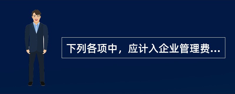 下列各项中，应计入企业管理费用的是（）。