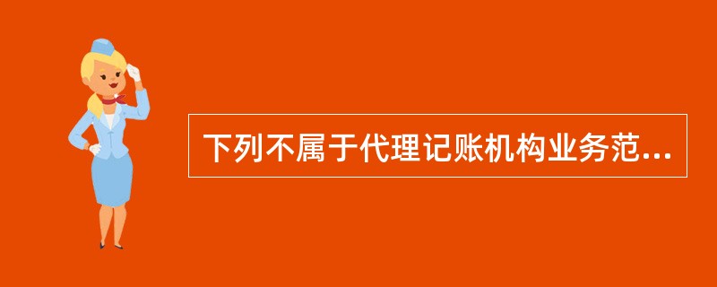 下列不属于代理记账机构业务范围的是（）。