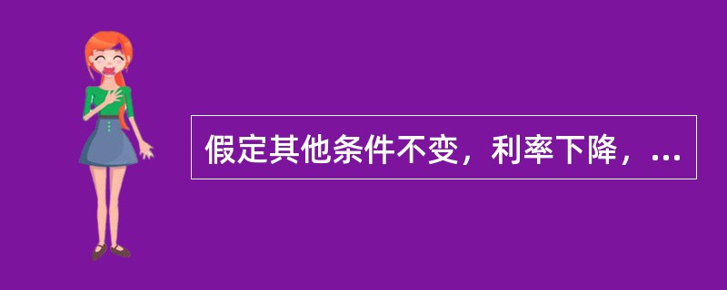 假定其他条件不变，利率下降，货币的投机需求将减少。（）