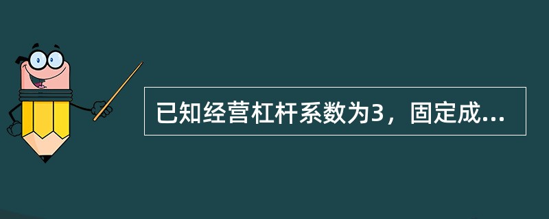 已知经营杠杆系数为3，固定成本为6万元，利息费用为1万元，则已获利息倍数为（）。