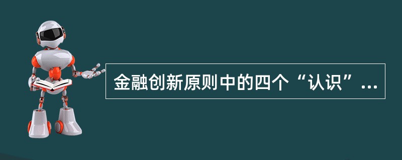 金融创新原则中的四个“认识”原则包括（）。
