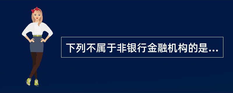 下列不属于非银行金融机构的是（）。