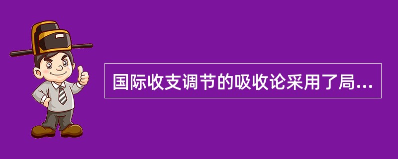 国际收支调节的吸收论采用了局部均衡的分析方法。（）