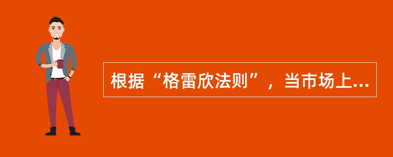 根据“格雷欣法则”，当市场上流通两种法定金融货币时，最终可能会使市场上（）。