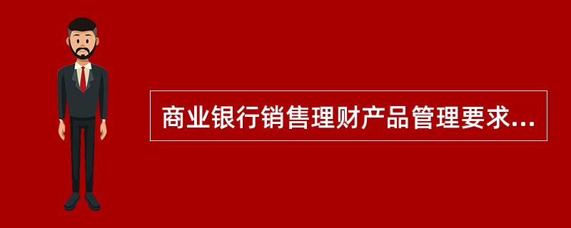 商业银行销售理财产品管理要求，应当遵守以下（）规定。