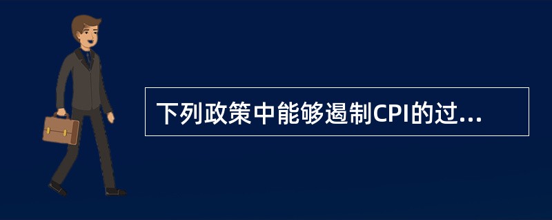 下列政策中能够遏制CPI的过快增长的有（）。
