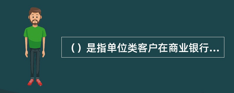 （）是指单位类客户在商业银行开立结算账户，办理不定期、可随时转账、存取的存款类型。