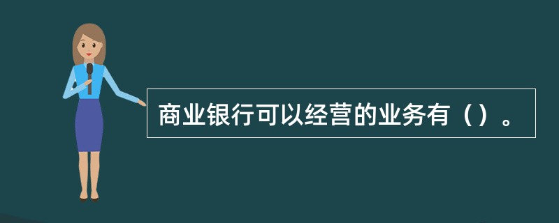 商业银行可以经营的业务有（）。