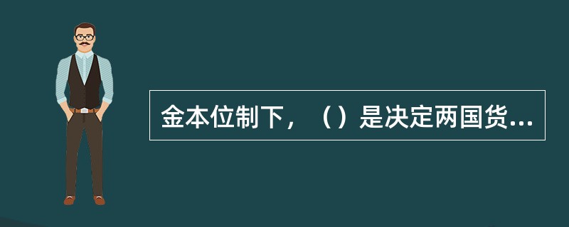 金本位制下，（）是决定两国货币汇率的基础。