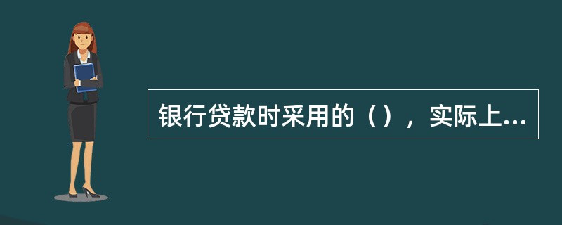 银行贷款时采用的（），实际上是将银行的利率风险转嫁到借款者头上。