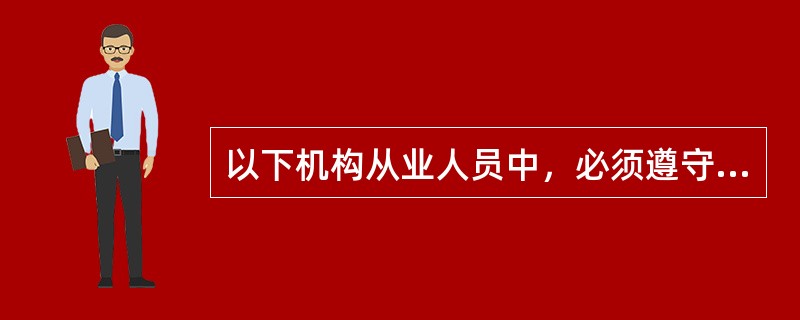 以下机构从业人员中，必须遵守银行业从业人员职业操守的不包括（）。
