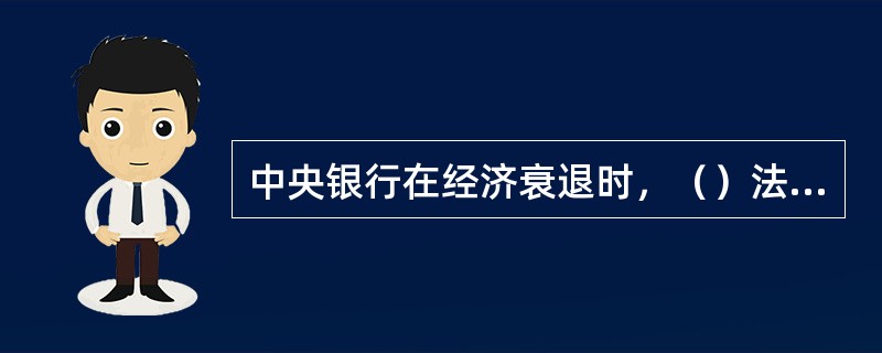 中央银行在经济衰退时，（）法定存款准备金率。