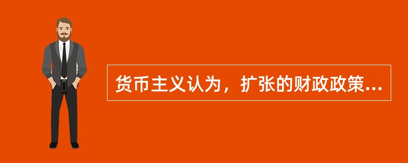 货币主义认为，扩张的财政政策如果没有相应的货币政策配合，就会产生（）。