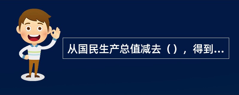 从国民生产总值减去（），得到国民生产净值。