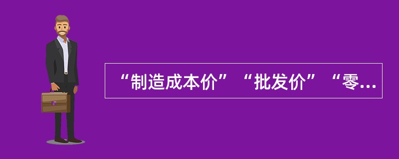 “制造成本价”“批发价”“零售价”这些“价”所对应的经济活动的环节分别是（）。