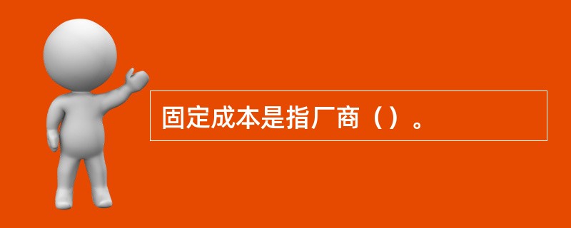 固定成本是指厂商（）。