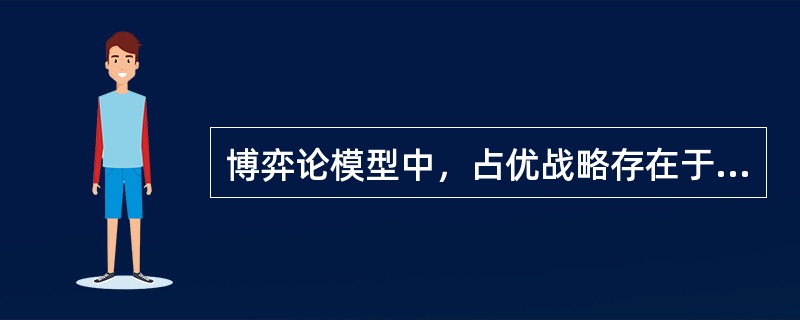 博弈论模型中，占优战略存在于（）。