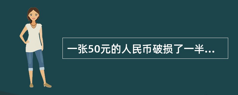 一张50元的人民币破损了一半，但还能识别真伪，到银行可以换到多少钱？（）