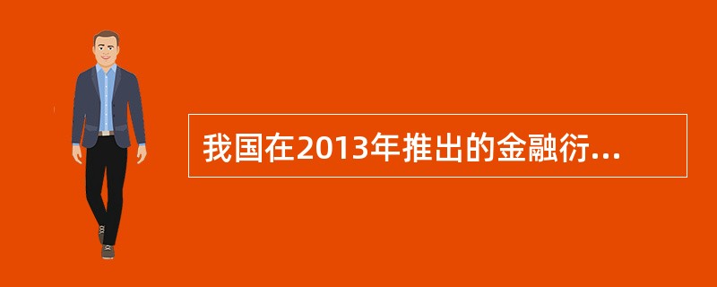 我国在2013年推出的金融衍生品是（）。