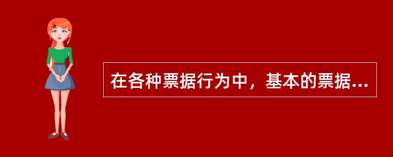 在各种票据行为中，基本的票据行为是（）。