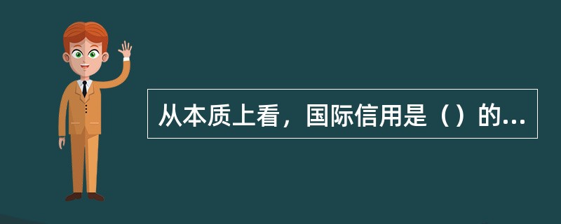 从本质上看，国际信用是（）的一种形式。