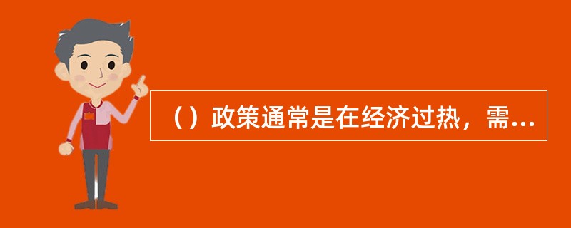 （）政策通常是在经济过热，需求过旺和通货膨胀压力下采取的对策，目的是调节经济，压缩需求。