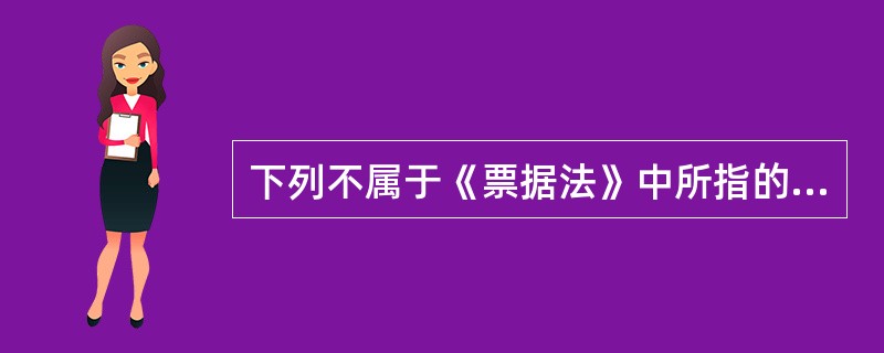 下列不属于《票据法》中所指的票据的是（）。