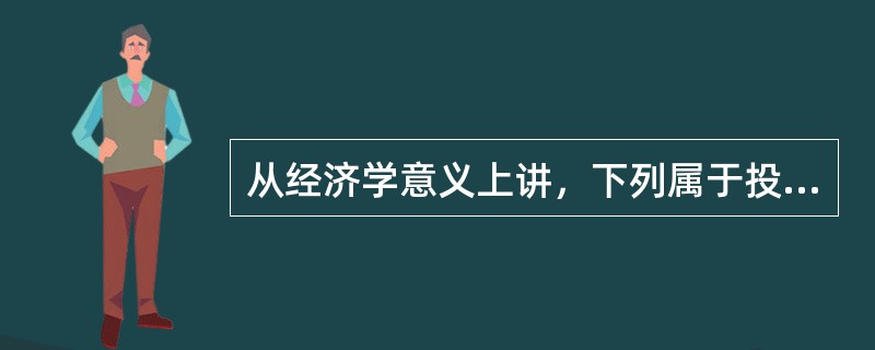 从经济学意义上讲，下列属于投资的是（）。