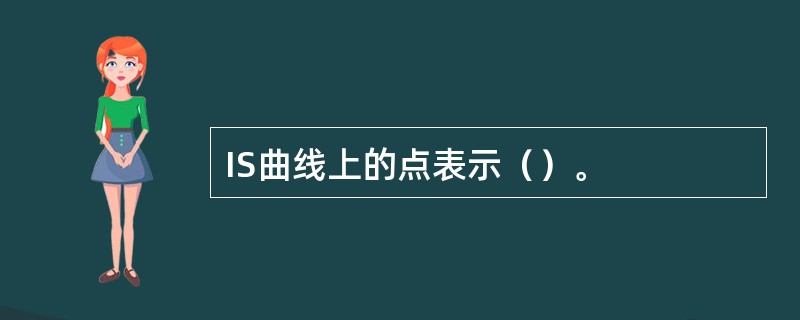 IS曲线上的点表示（）。