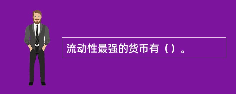 流动性最强的货币有（）。