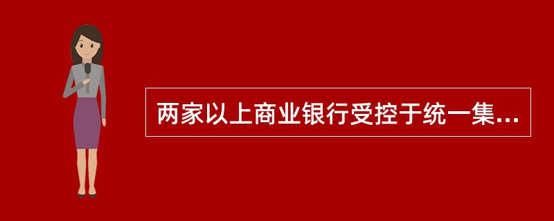 两家以上商业银行受控于统一集团但又不以股权公司的形式出现的制度是（）。