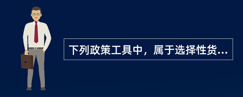 下列政策工具中，属于选择性货币政策工具的有（）。