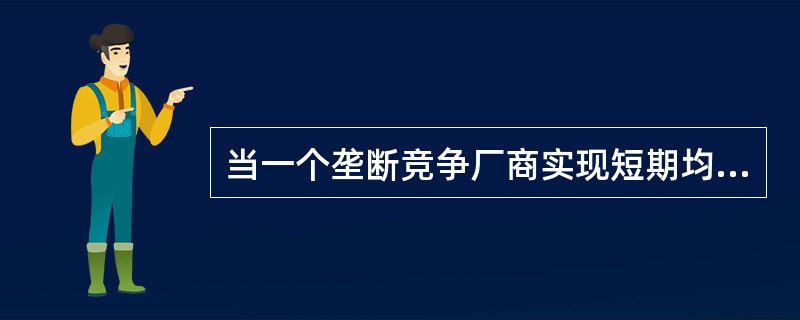当一个垄断竞争厂商实现短期均衡时，以下表述正确的是（）。