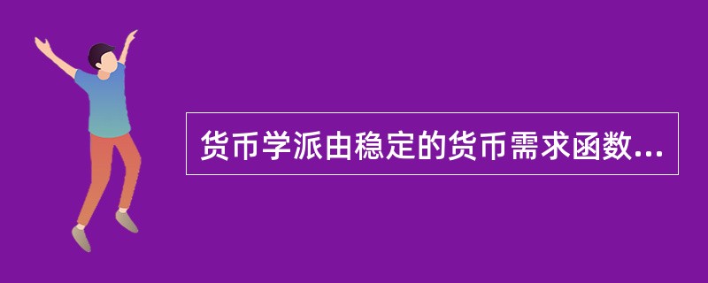 货币学派由稳定的货币需求函数推导出，货币政策应该是（）。