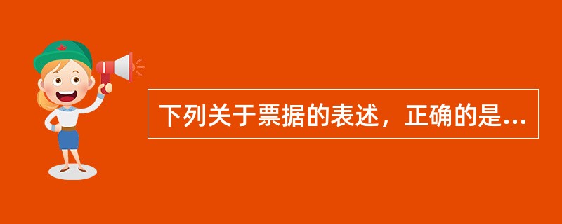 下列关于票据的表述，正确的是（）。