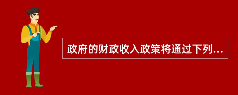 政府的财政收入政策将通过下列各因素中的（）对国民收入产生影响。