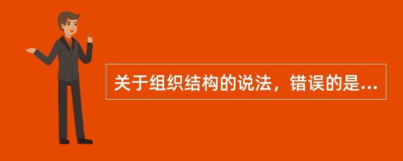 关于组织结构的说法，错误的是（）。