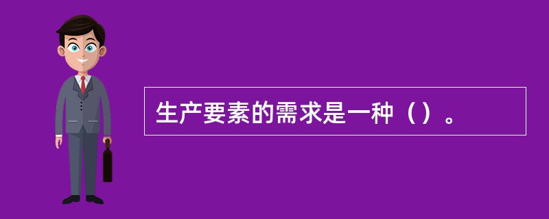生产要素的需求是一种（）。