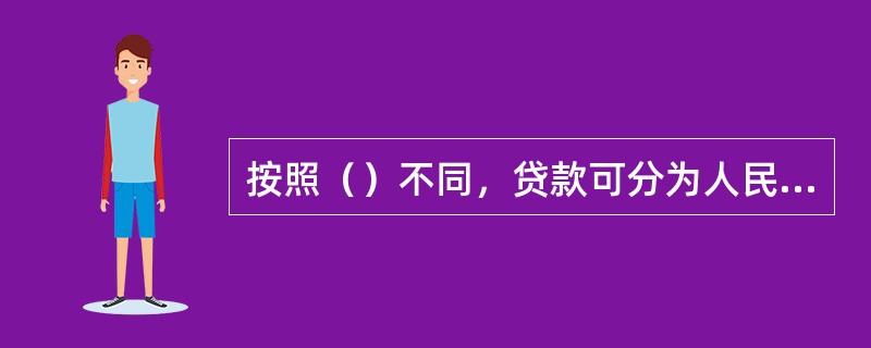 按照（）不同，贷款可分为人民币贷款和外汇贷款。