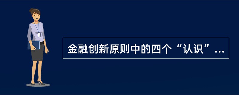 金融创新原则中的四个“认识”原则包括（）。