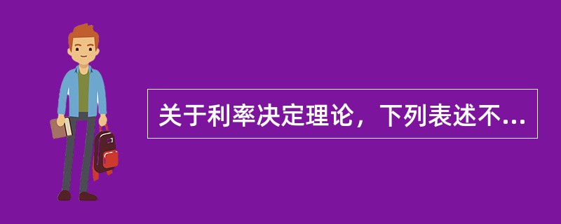 关于利率决定理论，下列表述不正确的是（）。