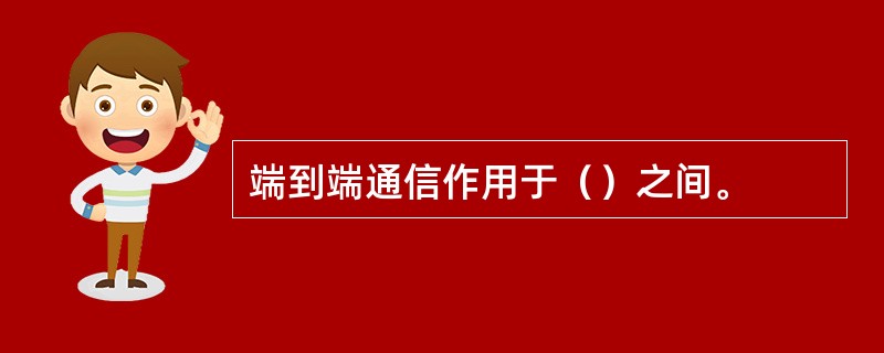 端到端通信作用于（）之间。