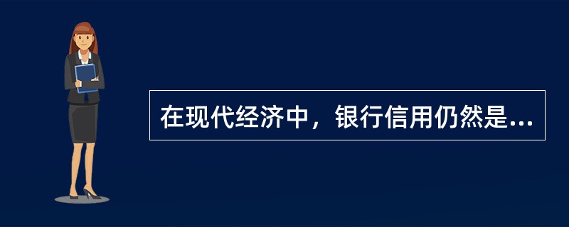 在现代经济中，银行信用仍然是最重要的融资形式。以下对银行信用的描述不正确的是（）。