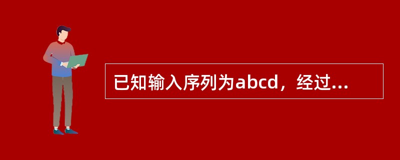 已知输入序列为abcd，经过输出受限的双端队列后，能得到的输出序列是（）。