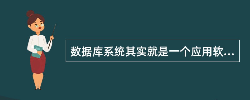 数据库系统其实就是一个应用软件。（）