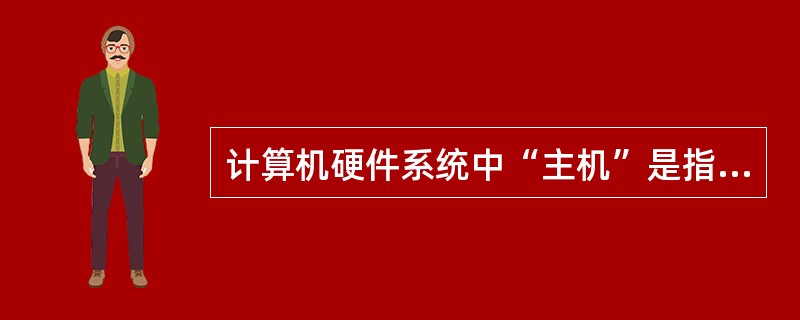 计算机硬件系统中“主机”是指（）。