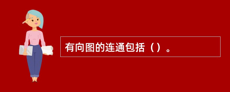 有向图的连通包括（）。