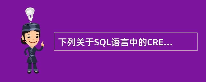 下列关于SQL语言中的CREATE语句的叙述中，哪一条是错误的（）。