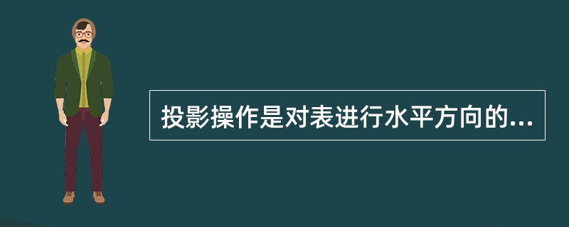 投影操作是对表进行水平方向的分割。（）