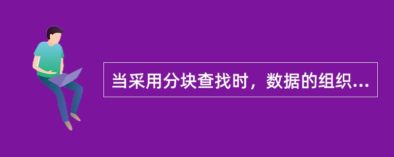 当采用分块查找时，数据的组织方式为（）。